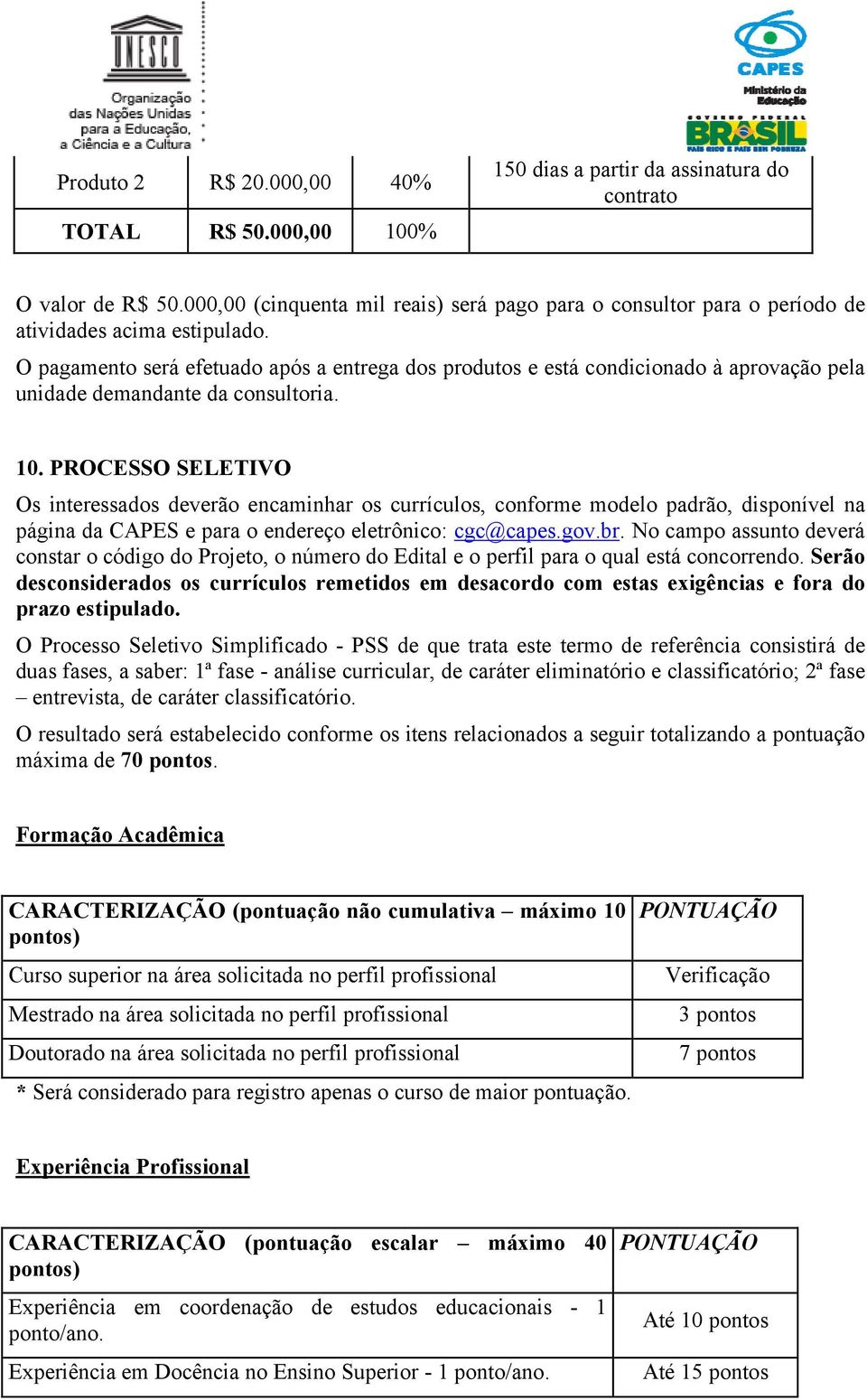 O pagamento será efetuado após a entrega dos produtos e está condicionado à aprovação pela unidade demandante da consultoria. 10.