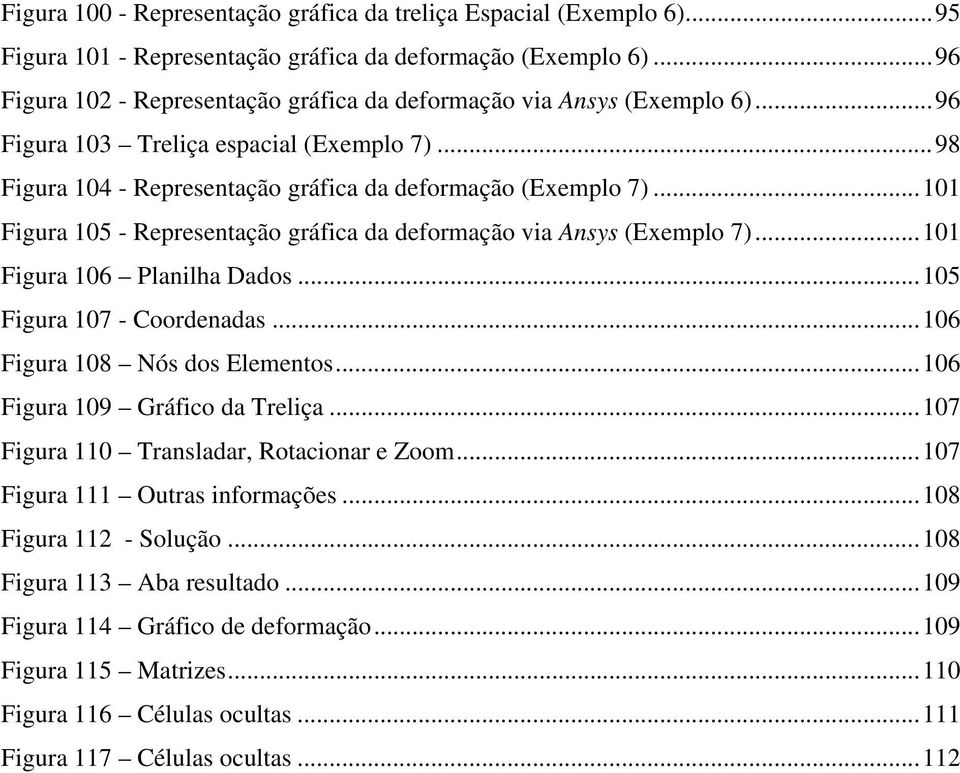 .. Figur 5 - Representção gráfic d deformção vi Ansys (Eemplo 7)... Figur 6 Plnilh Ddos...5 Figur 7 - Coordends...6 Figur 8 Nós dos Elementos.