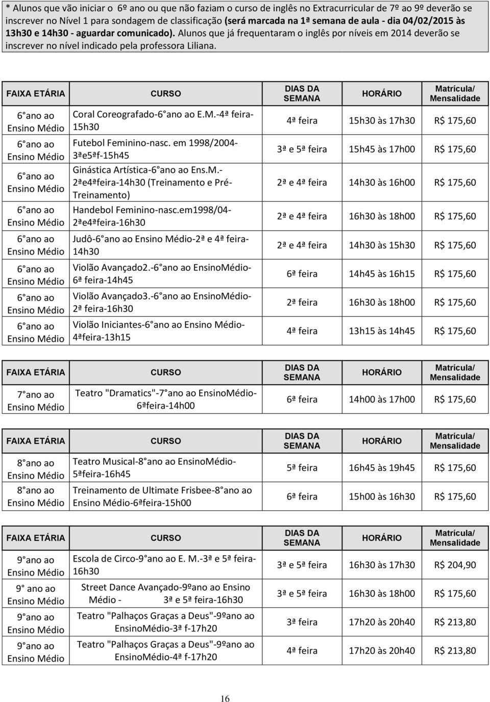 FAIXA ETÁRIA CURSO DIAS DA SEMANA HORÁRIO Matrícula/ Mensalidade 6 ano ao 6 ano ao 6 ano ao 6 ano ao 6 ano ao 6 ano ao 6 ano ao 6 ano ao Coral Coreografado-6 ano ao E.M.-4ª feira- 15h30 Futebol Feminino-nasc.
