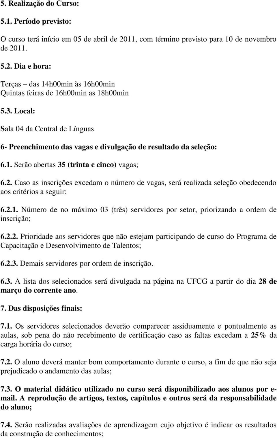 Caso as inscrições excedam o número de vagas, será realizada seleção obedecendo aos critérios a seguir: 6.2.1. Número de no máximo 03 (três) servidores por setor, priorizando a ordem de inscrição; 6.