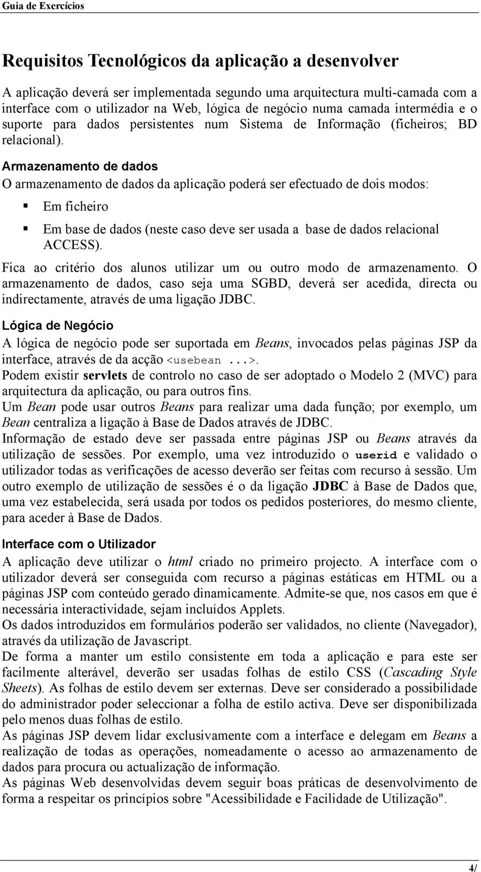 Armazenamento de dados O armazenamento de dados da aplicação poderá ser efectuado de dois modos: Em ficheiro Em base de dados (neste caso deve ser usada a base de dados relacional ACCESS).