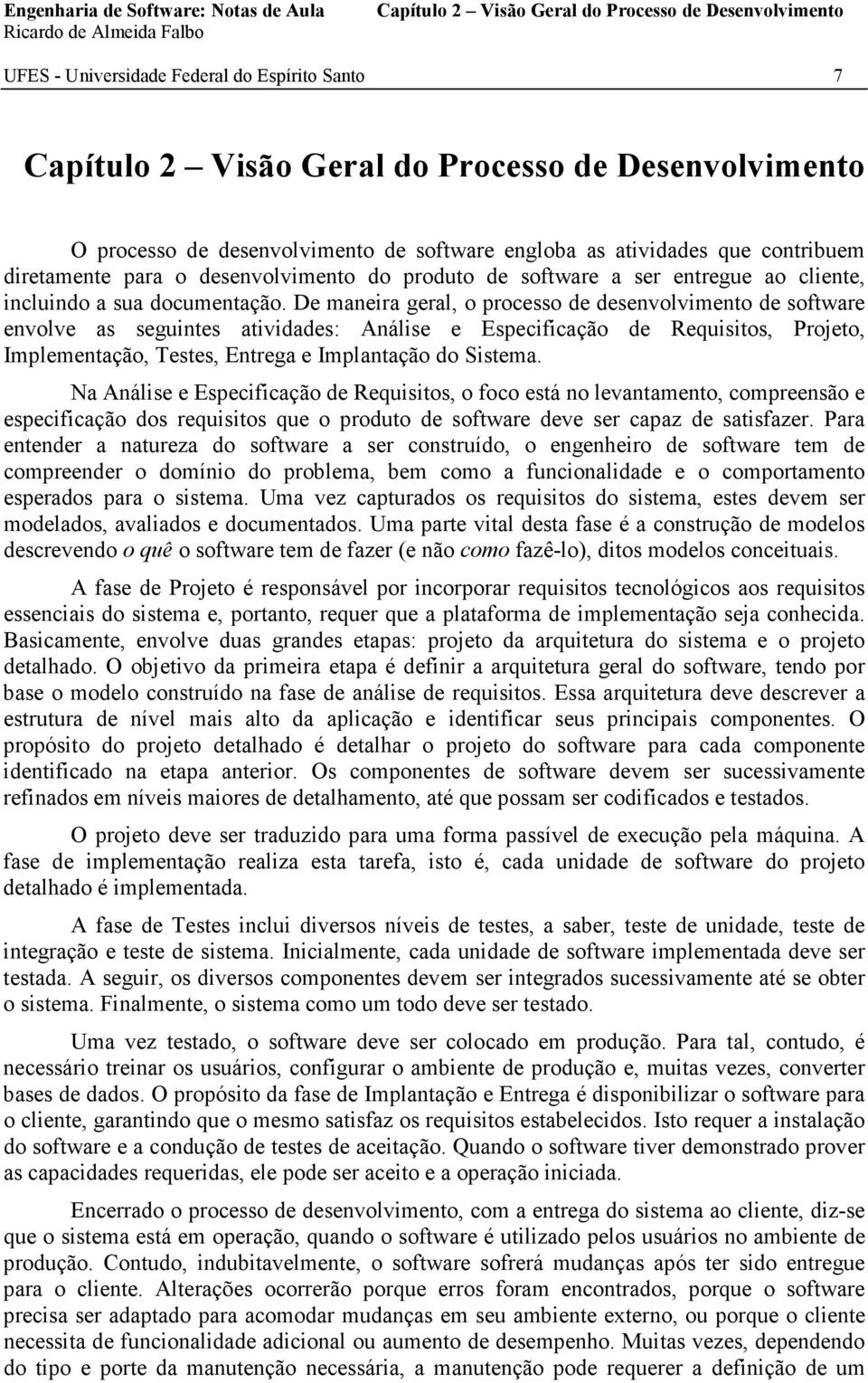 De maneira geral, o processo de desenvolvimento de software envolve as seguintes atividades: Análise e Especificação de Requisitos, Projeto, Implementação, Testes, Entrega e Implantação do Sistema.