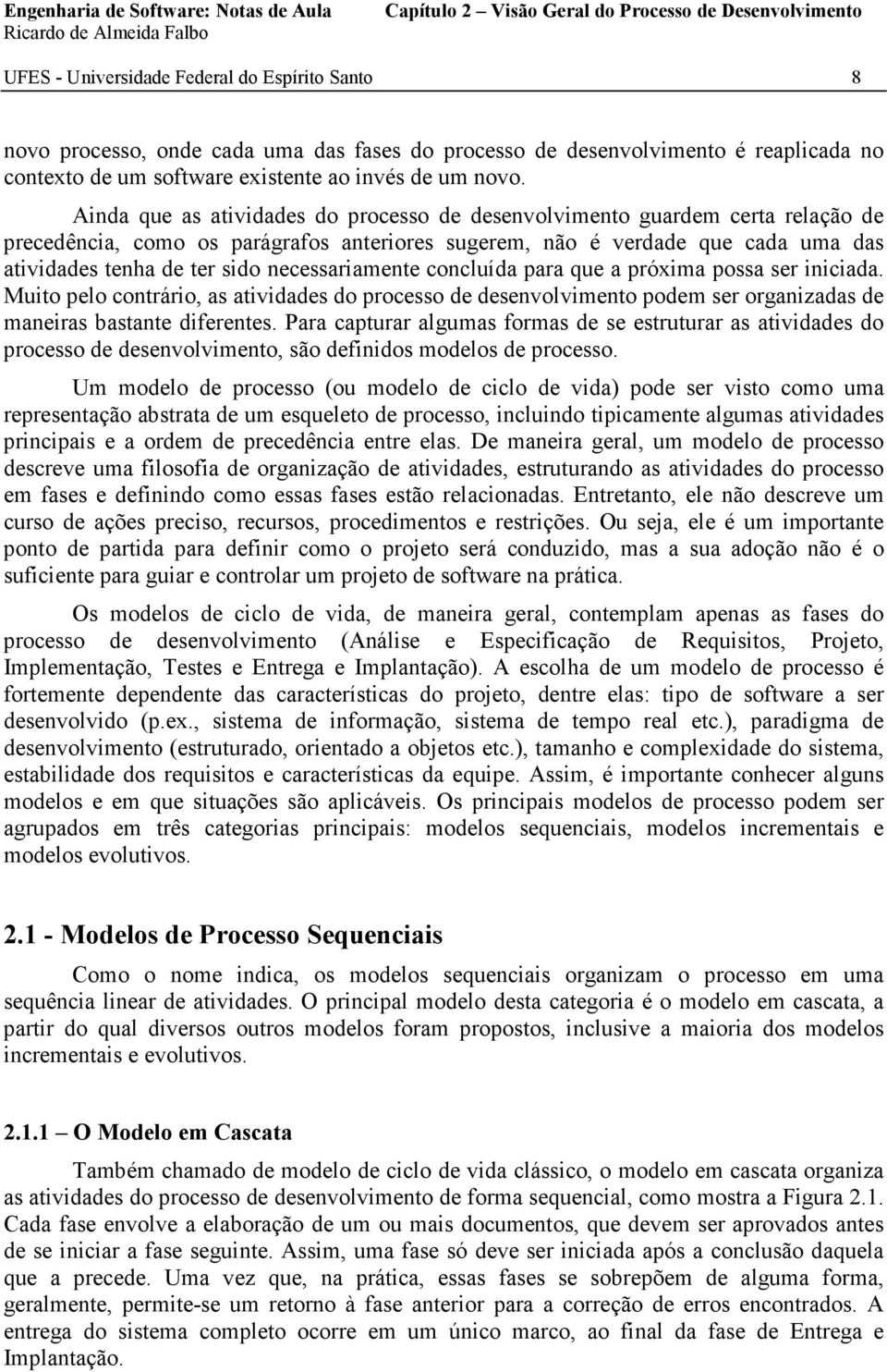 Ainda que as atividades do processo de desenvolvimento guardem certa relação de precedência, como os parágrafos anteriores sugerem, não é verdade que cada uma das atividades tenha de ter sido