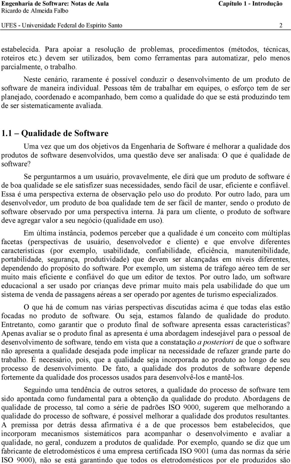 Neste cenário, raramente é possível conduzir o desenvolvimento de um produto de software de maneira individual.