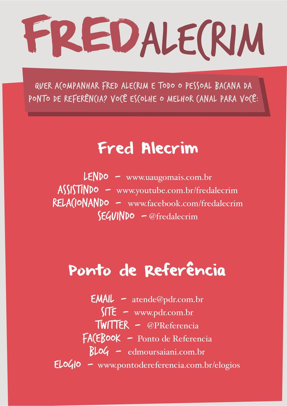 facebook.com/fredalecrim Seguindo - @fredalecrim Ponto de Referência Email - atende@pdr.com.br Site - www.pdr.com.br Twitter - @PReferencia Facebook - Ponto de Referencia Blog - edmoursaiani.