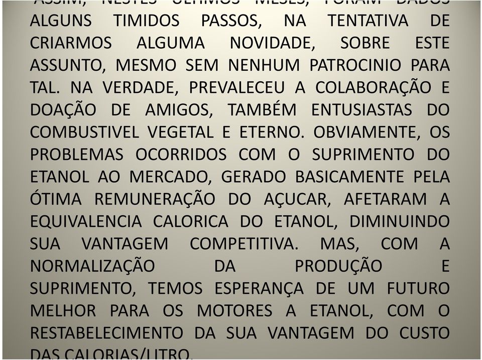 OBVIAMENTE, OS PROBLEMAS OCORRIDOS COM O SUPRIMENTO DO ETANOL AO MERCADO, GERADO BASICAMENTE PELA ÓTIMA REMUNERAÇÃO DO AÇUCAR, AFETARAM A EQUIVALENCIA CALORICA DO