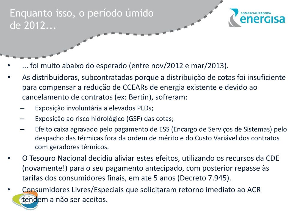 Exposição involuntária a elevados PLDs; Exposição ao risco hidrológico (GSF) das cotas; Efeito caixa agravado pelo pagamento de ESS (Encargo de Serviços de Sistemas) pelo despacho das térmicas fora