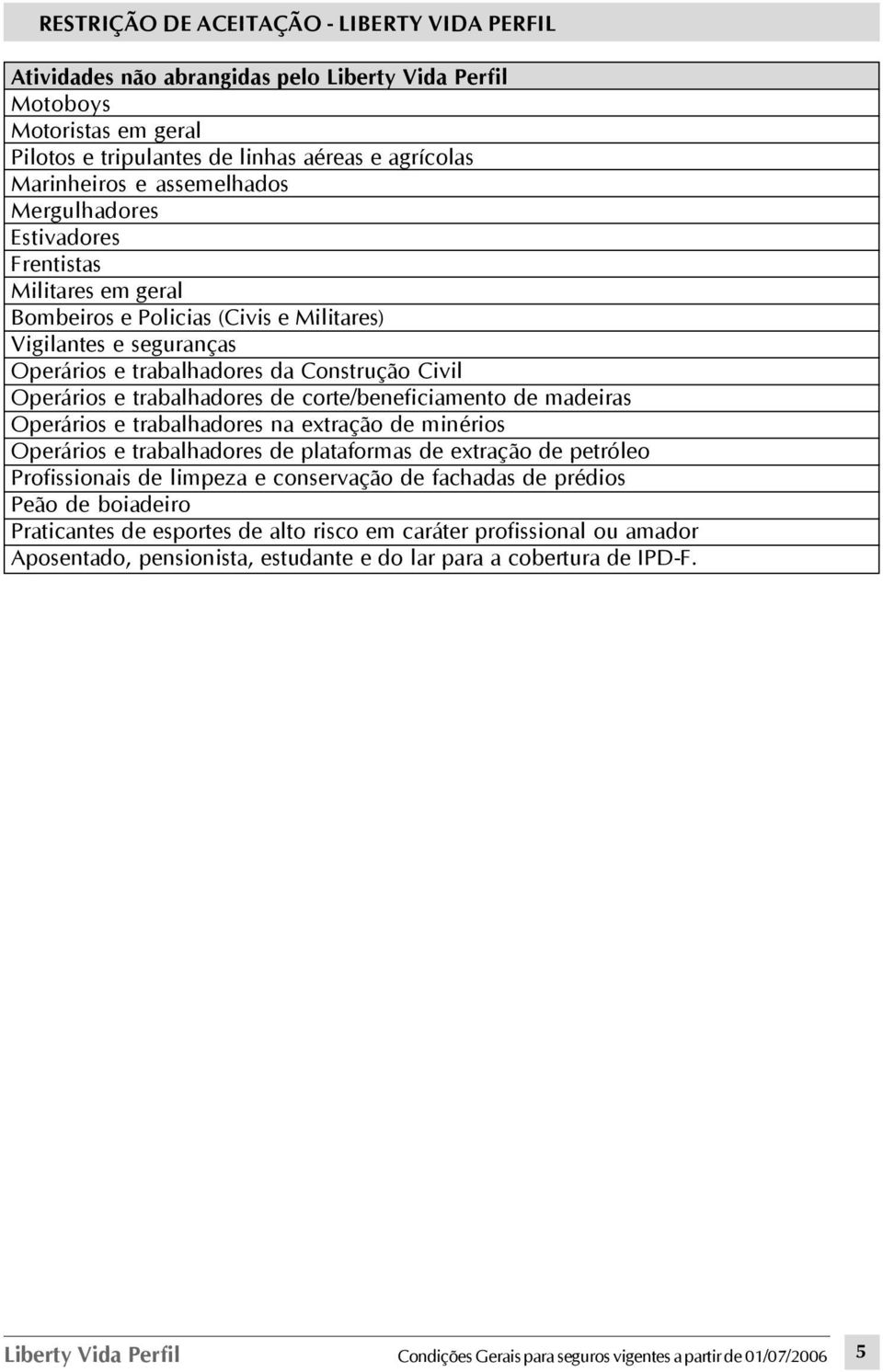 trabalhadores de corte/beneficiamento de madeiras Operários e trabalhadores na extração de minérios Operários e trabalhadores de plataformas de extração de petróleo Profissionais de limpeza e