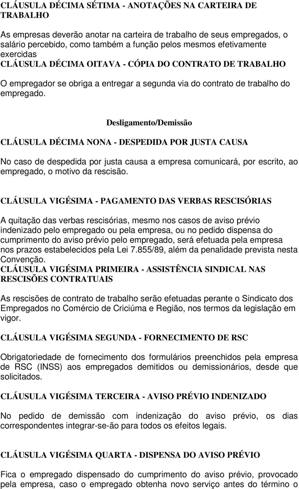 Desligamento/Demissão CLÁUSULA DÉCIMA NONA - DESPEDIDA POR JUSTA CAUSA No caso de despedida por justa causa a empresa comunicará, por escrito, ao empregado, o motivo da rescisão.