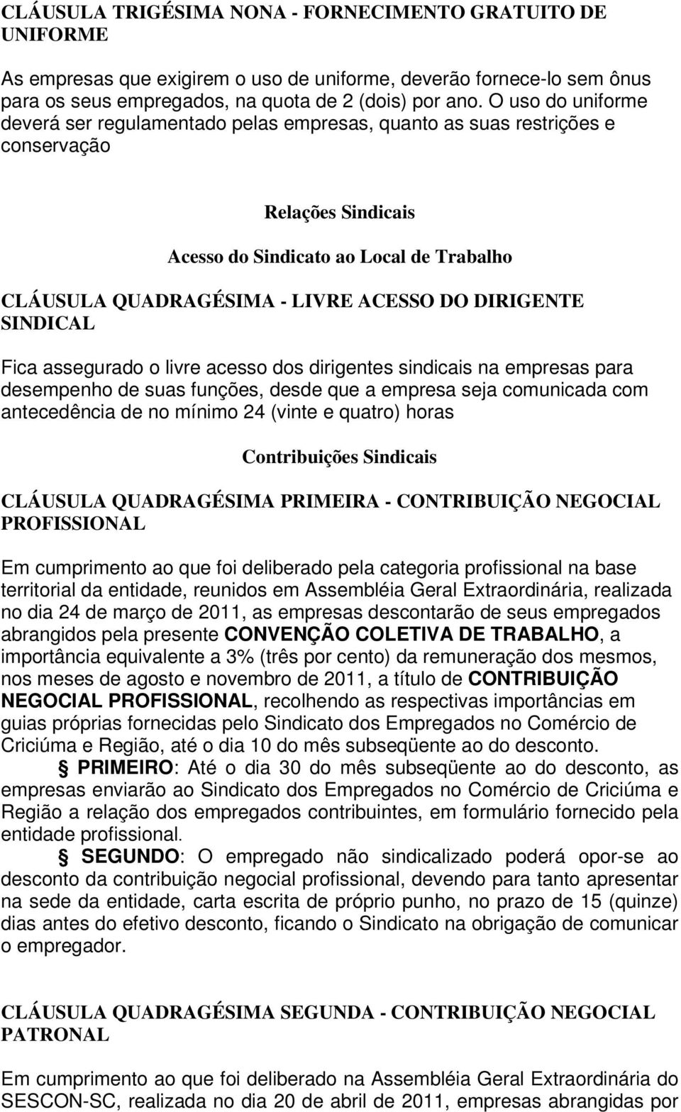 DIRIGENTE SINDICAL Fica assegurado o livre acesso dos dirigentes sindicais na empresas para desempenho de suas funções, desde que a empresa seja comunicada com antecedência de no mínimo 24 (vinte e