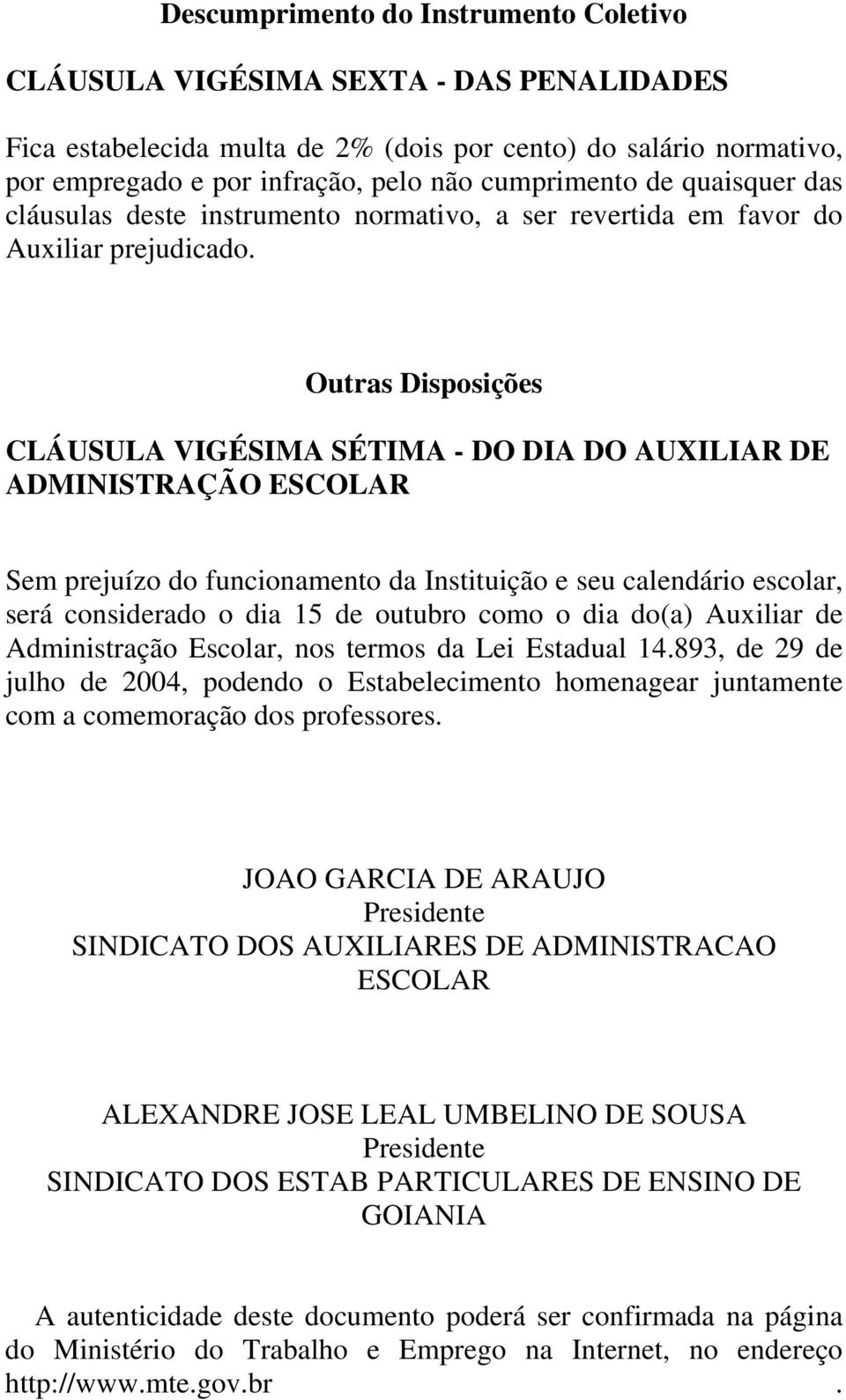 Outras Disposições CLÁUSULA VIGÉSIMA SÉTIMA - DO DIA DO AUXILIAR DE ADMINISTRAÇÃO ESCOLAR Sem prejuízo do funcionamento da Instituição e seu calendário escolar, será considerado o dia 15 de outubro