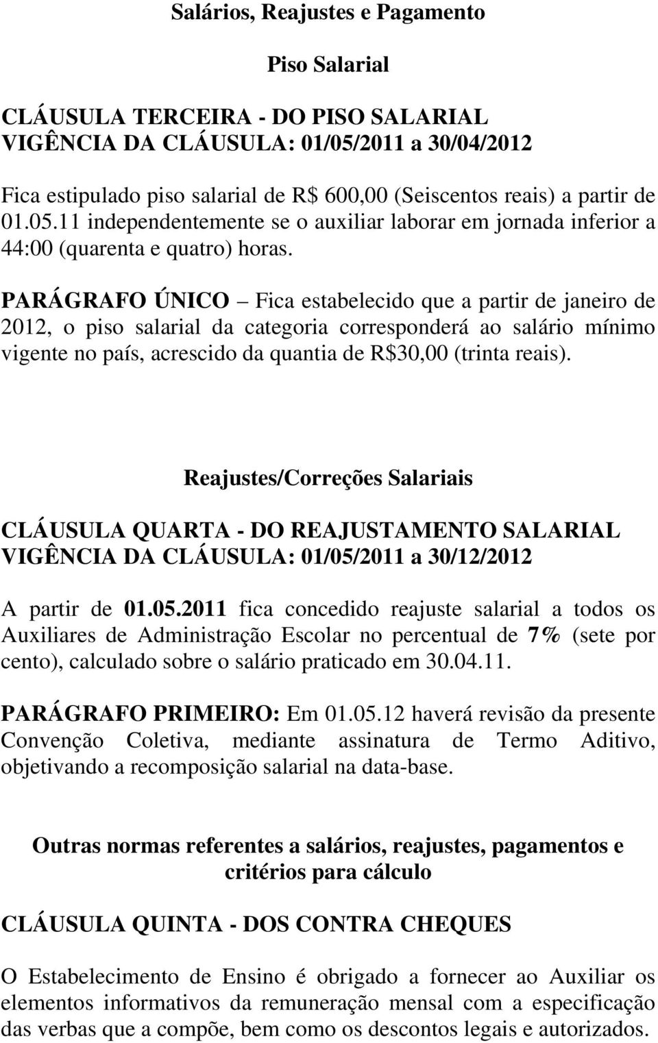 PARÁGRAFO ÚNICO Fica estabelecido que a partir de janeiro de 2012, o piso salarial da categoria corresponderá ao salário mínimo vigente no país, acrescido da quantia de R$30,00 (trinta reais).