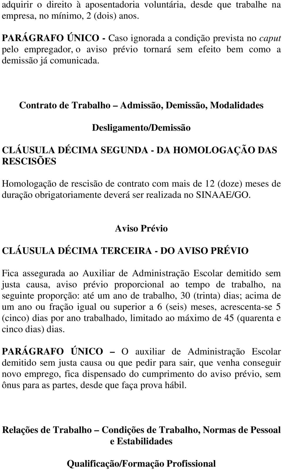 Contrato de Trabalho Admissão, Demissão, Modalidades Desligamento/Demissão CLÁUSULA DÉCIMA SEGUNDA - DA HOMOLOGAÇÃO DAS RESCISÕES Homologação de rescisão de contrato com mais de 12 (doze) meses de