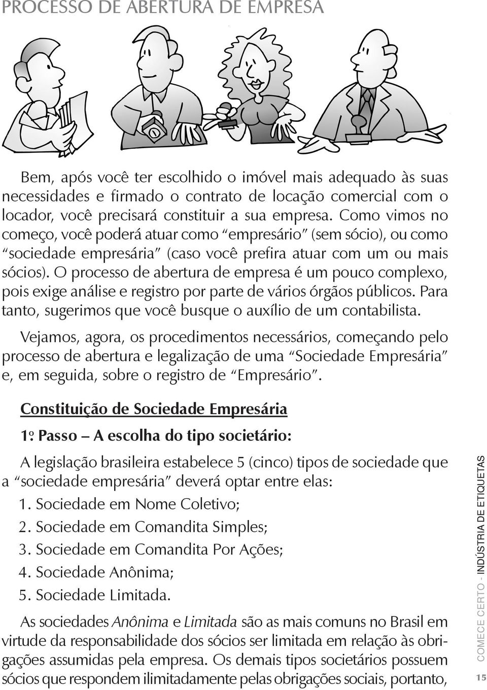 O processo de abertura de empresa é um pouco complexo, pois exige análise e registro por parte de vários órgãos públicos. Para tanto, sugerimos que você busque o auxílio de um contabilista.