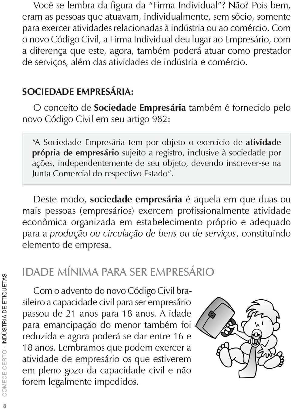 SOCIEDADE EMPRESÁRIA: O conceito de Sociedade Empresária também é fornecido pelo novo Código Civil em seu artigo 982: A Sociedade Empresária tem por objeto o exercício de atividade própria de