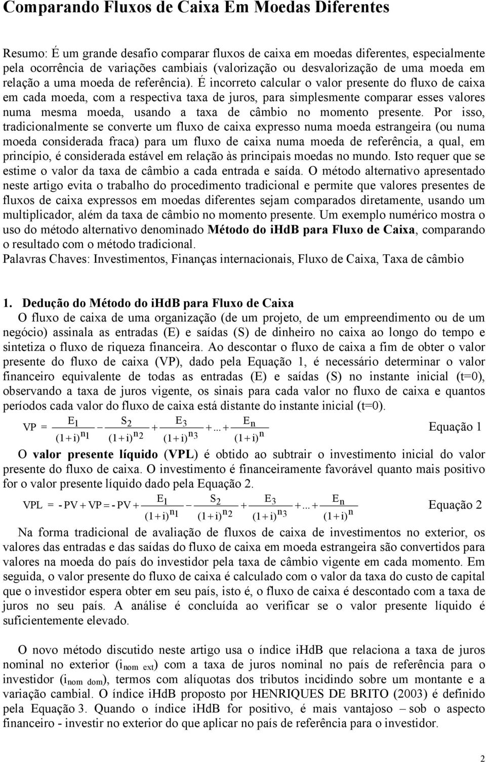 É icorreo calcular o valor presee do fluxo de caixa em cada moeda, com a respeciva axa de juros, para simplesmee comparar esses valores uma mesma moeda, usado a axa de câmbio o momeo presee.