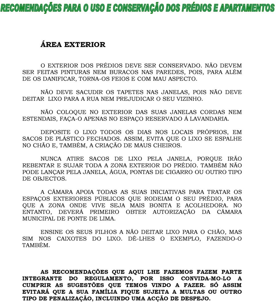 NÃO COLOQUE NO EXTERIOR DAS SUAS JANELAS CORDAS NEM ESTENDAIS, FAÇA-O APENAS NO ESPAÇO RESERVADO Á LAVANDARIA. DEPOSITE O LIXO TODOS OS DIAS NOS LOCAIS PRÓPRIOS, EM SACOS DE PLÁSTICO FECHADOS.
