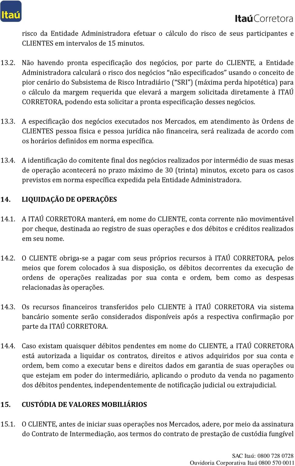 Risco Intradiário ( SRI ) (máxima perda hipotética) para o cálculo da margem requerida que elevará a margem solicitada diretamente à ITAÚ CORRETORA, podendo esta solicitar a pronta especificação