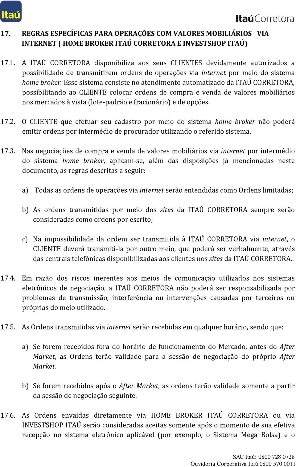 e de opções. 17.2. O CLIENTE que efetuar seu cadastro por meio do sistema home broker não poderá emitir ordens por intermédio de procurador utilizando o referido sistema. 17.3.