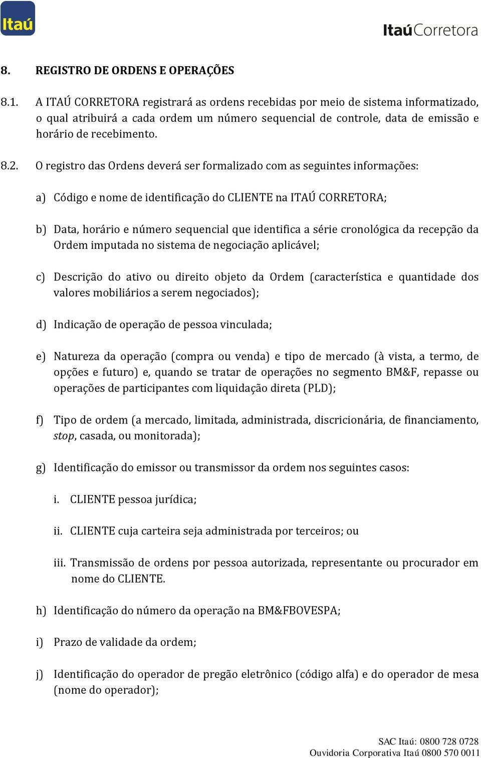 O registro das Ordens deverá ser formalizado com as seguintes informações: a) Código e nome de identificação do CLIENTE na ITAÚ CORRETORA; b) Data, horário e número sequencial que identifica a série