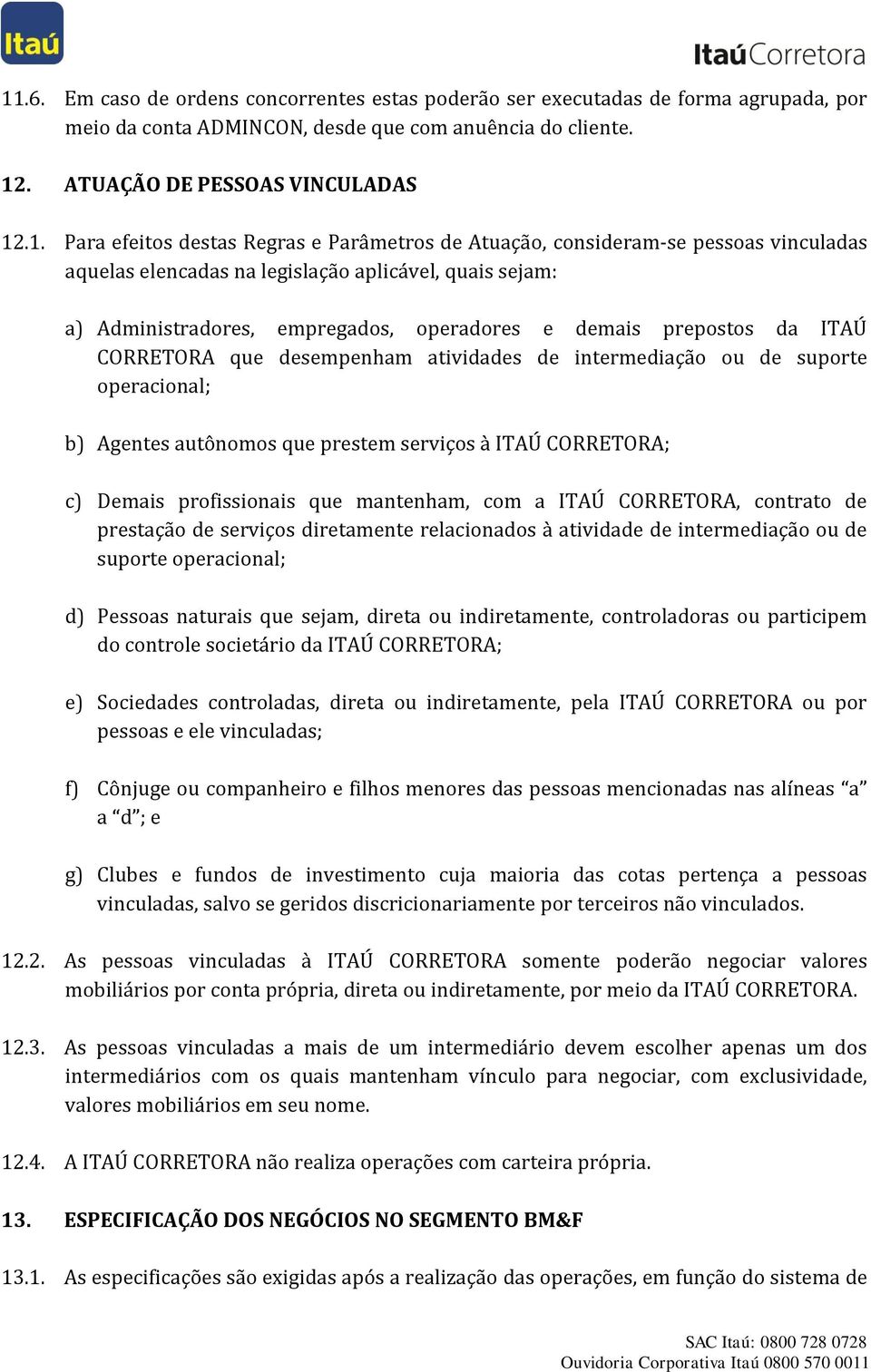 da ITAÚ CORRETORA que desempenham atividades de intermediação ou de suporte operacional; b) Agentes autônomos que prestem serviços à ITAÚ CORRETORA; c) Demais profissionais que mantenham, com a ITAÚ