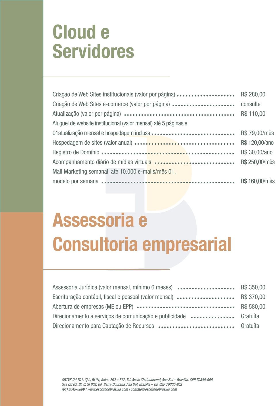 000 e-mails/mês 01, modelo por semana R$ 280,00 consulte R$ 110,00 R$ 79,00/mês R$ 120,00/ano R$ 30,00/ano R$ 250,00/mês R$ 160,00/mês Assessoria e Consultoria empresarial Assessoria Jurídica (valor