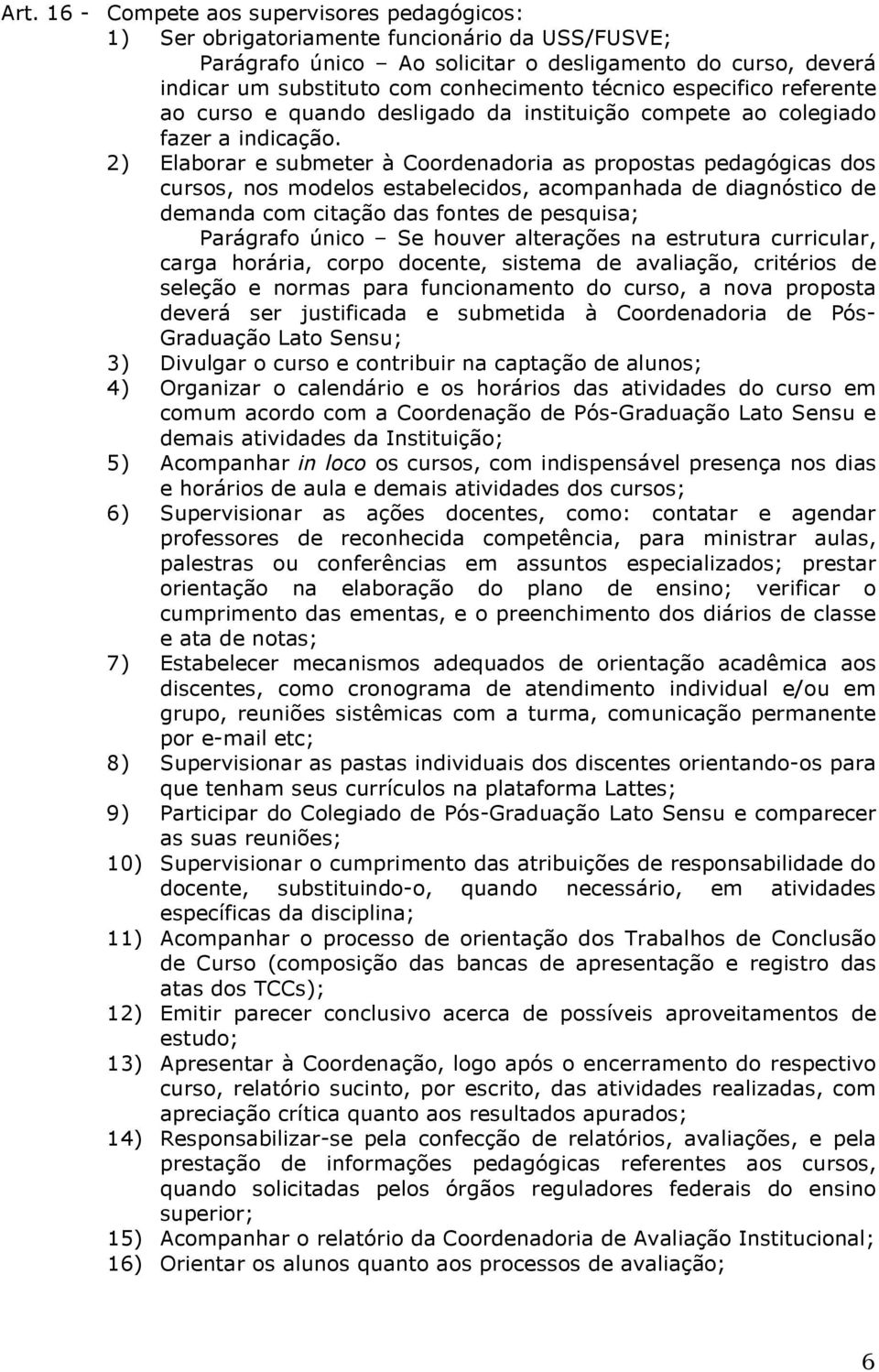 2) Elaborar e submeter à Coordenadoria as propostas pedagógicas dos cursos, nos modelos estabelecidos, acompanhada de diagnóstico de demanda com citação das fontes de pesquisa; Parágrafo único Se