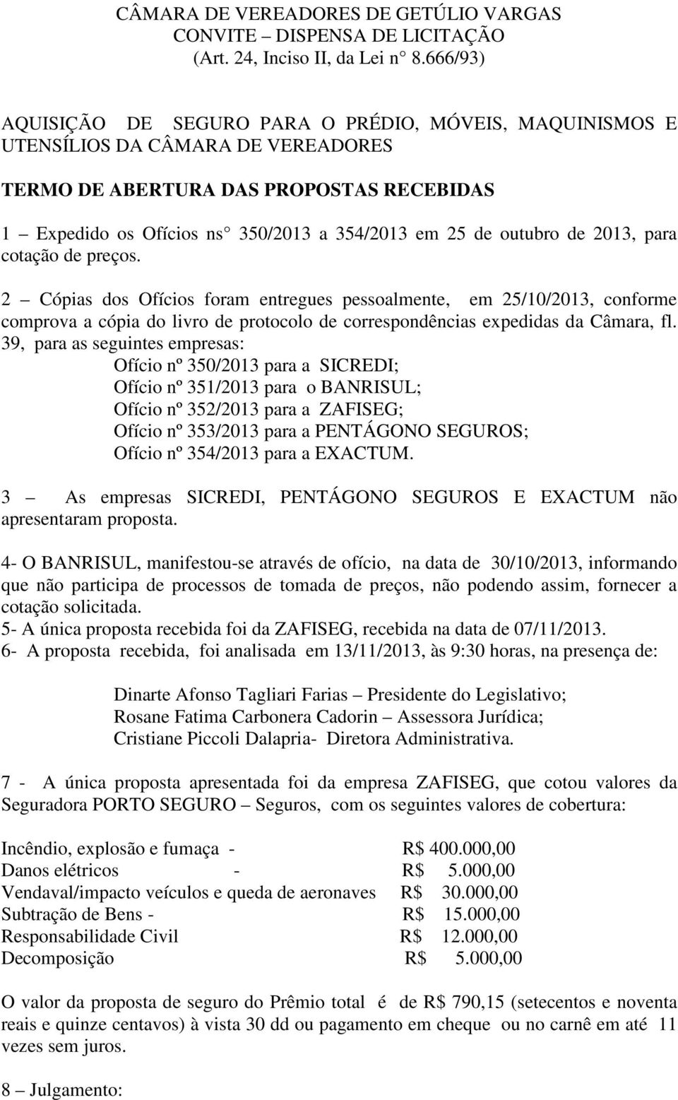 outubro de 2013, para cotação de preços. 2 Cópias dos Ofícios foram entregues pessoalmente, em 25/10/2013, conforme comprova a cópia do livro de protocolo de correspondências expedidas da Câmara, fl.