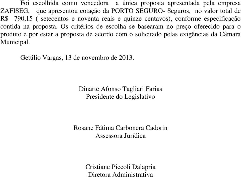 Os critérios de escolha se basearam no preço oferecido para o produto e por estar a proposta de acordo com o solicitado pelas exigências da Câmara