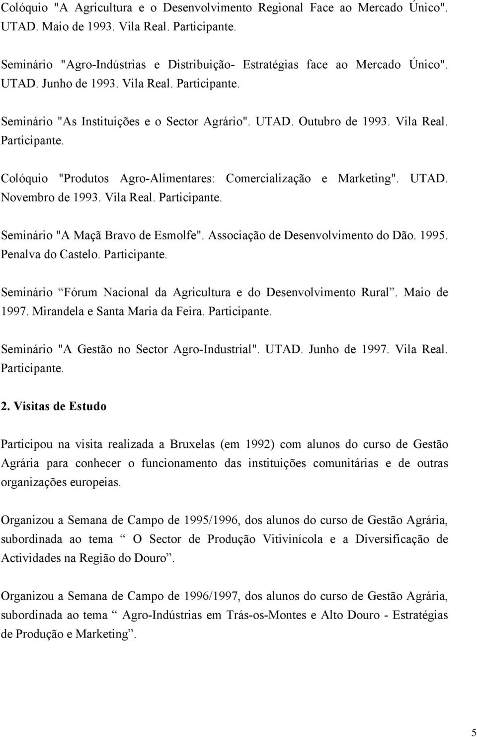 UTAD. Novembro de 1993. Vila Real. Participante. Seminário "A Maçã Bravo de Esmolfe". Associação de Desenvolvimento do Dão. 1995. Penalva do Castelo. Participante. Seminário Fórum Nacional da Agricultura e do Desenvolvimento Rural.