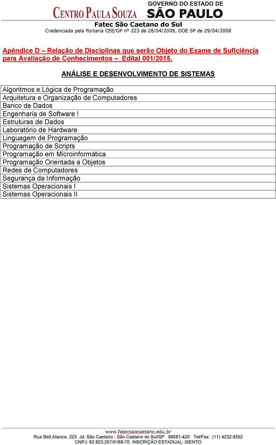 Engenharia de Software I Estruturas de Dados Laboratório de Hardware Linguagem de Programação Programação de Scripts Programação em