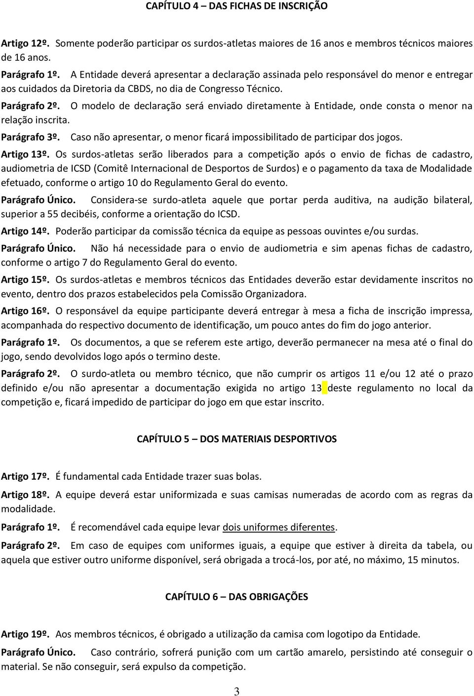 O modelo de declaração será enviado diretamente à Entidade, onde consta o menor na relação inscrita. Parágrafo 3º. Caso não apresentar, o menor ficará impossibilitado de participar dos jogos.