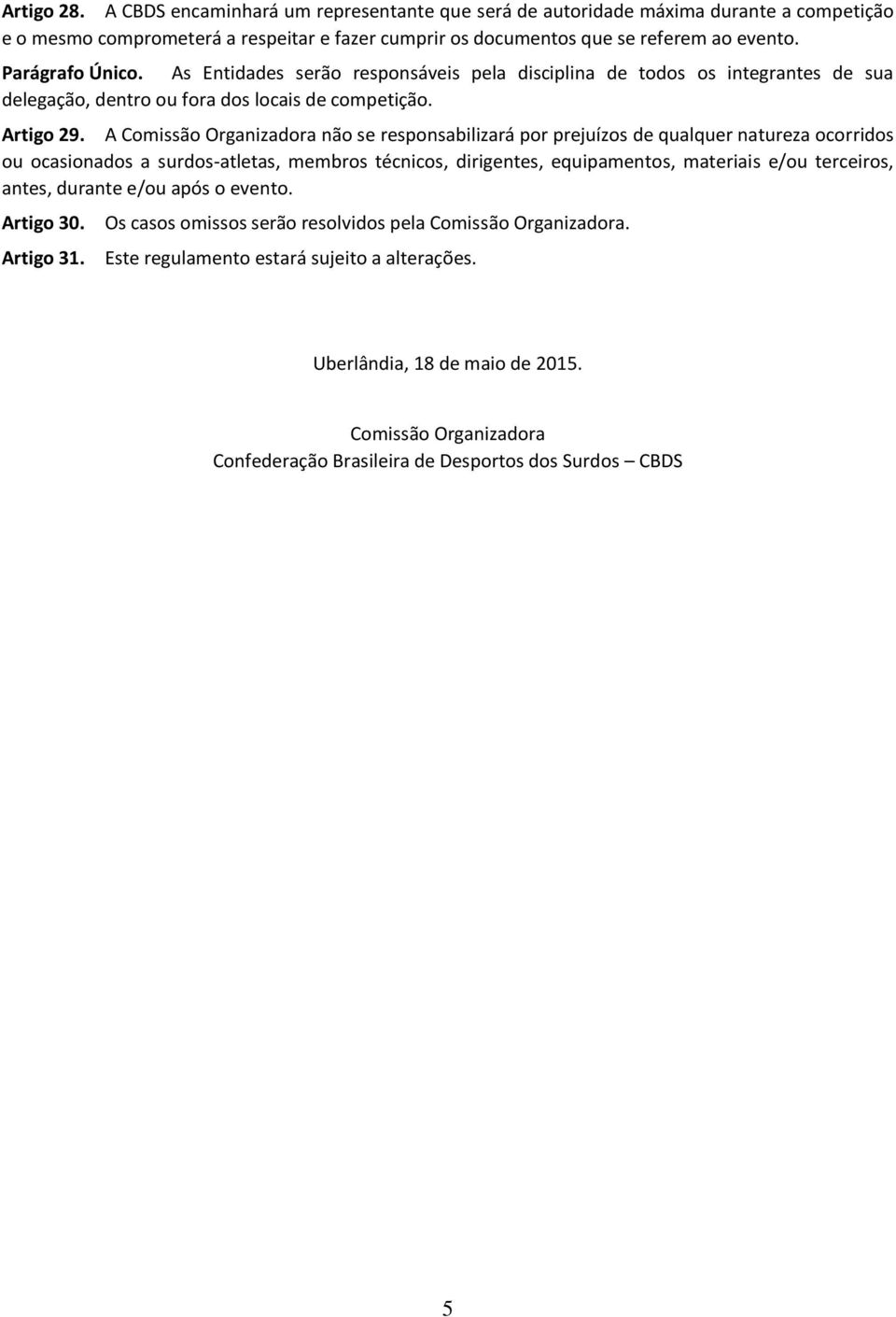 A Comissão Organizadora não se responsabilizará por prejuízos de qualquer natureza ocorridos ou ocasionados a surdos-atletas, membros técnicos, dirigentes, equipamentos, materiais e/ou terceiros,