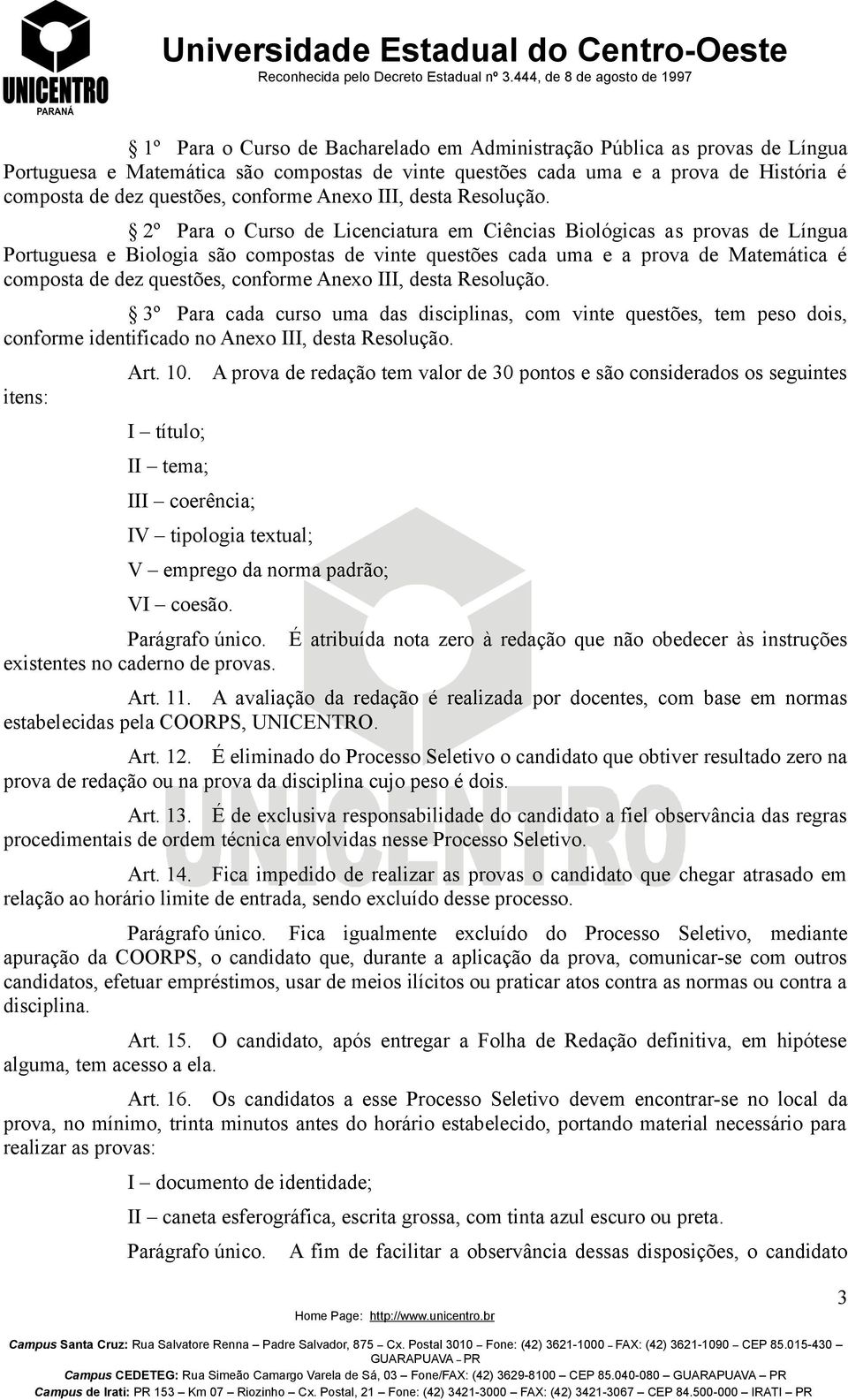 2º Para o Curso de Licenciatura em Ciências Biológicas as provas de Língua Portuguesa e Biologia são compostas de vinte questões cada uma e a prova de Matemática é composta de dez questões, conforme 