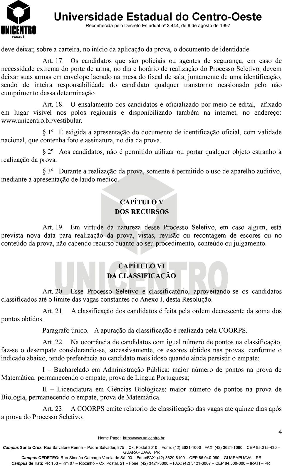 lacrado na mesa do fiscal de sala, juntamente de uma identificação, sendo de inteira responsabilidade do candidato qualquer transtorno ocasionado pelo não cumprimento dessa determinação. Art. 18.