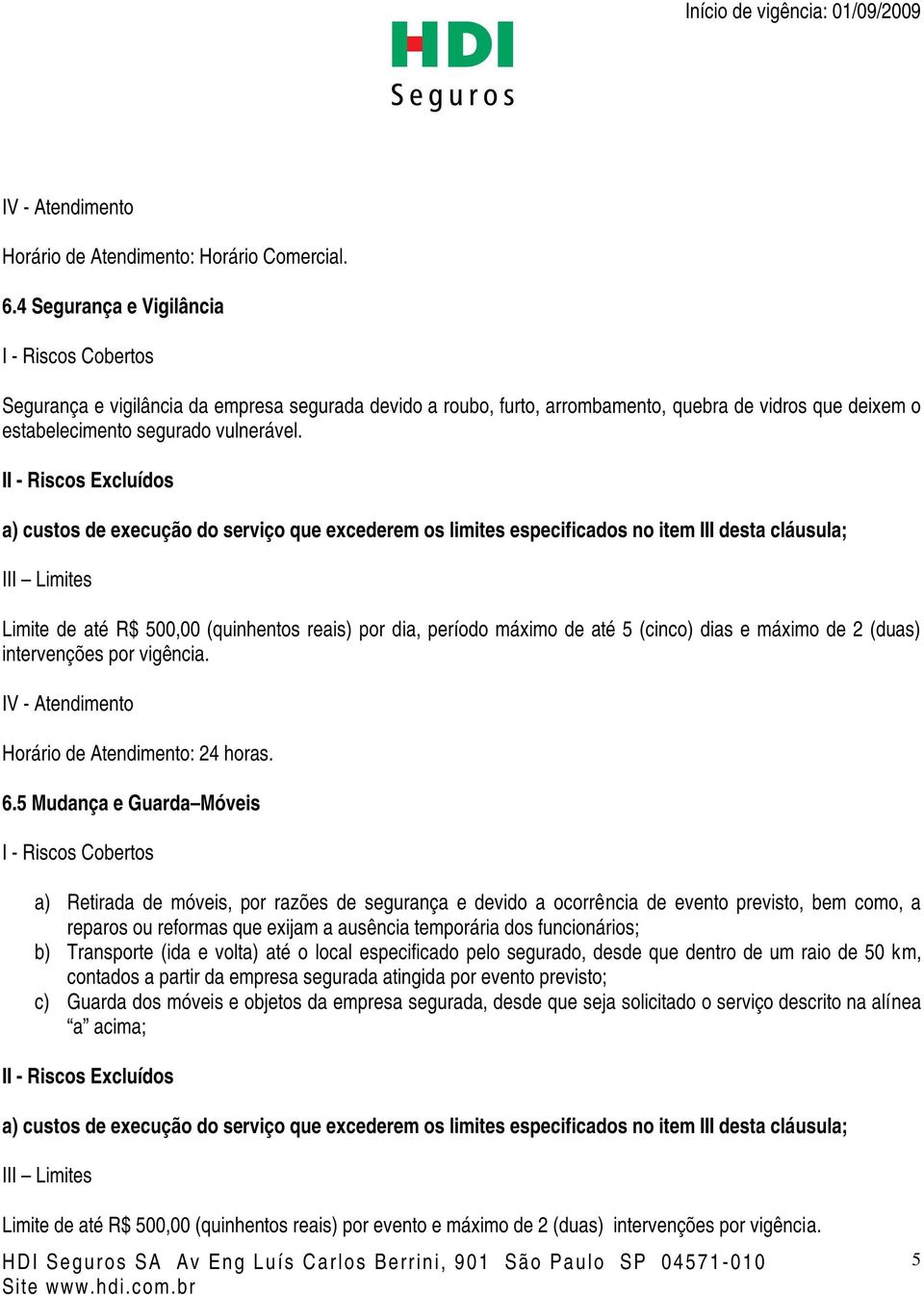 II - Riscos Excluídos a) custos de execução do serviço que excederem os limites especificados no item III desta cláusula; Limite de até R$ 500,00 (quinhentos reais) por dia, período máximo de até 5