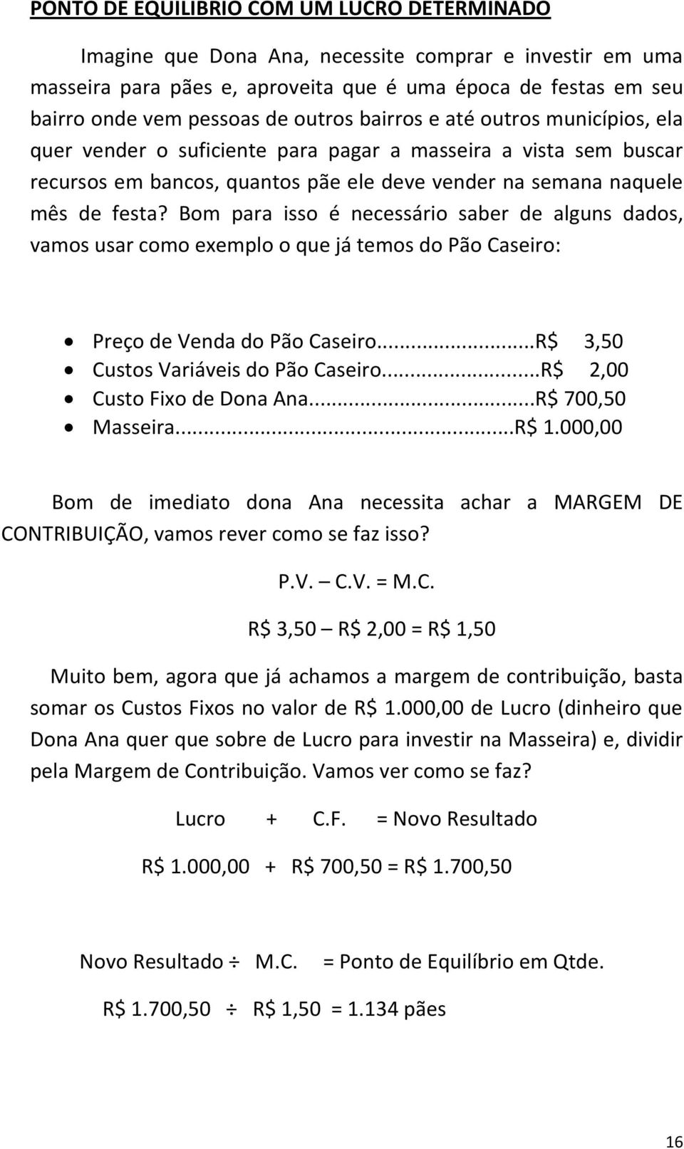 Bom para isso é necessário saber de alguns dados, vamos usar como exemplo o que já temos do Pão Caseiro: Preço de Venda do Pão Caseiro...R$ 3,50 Custos Variáveis do Pão Caseiro.