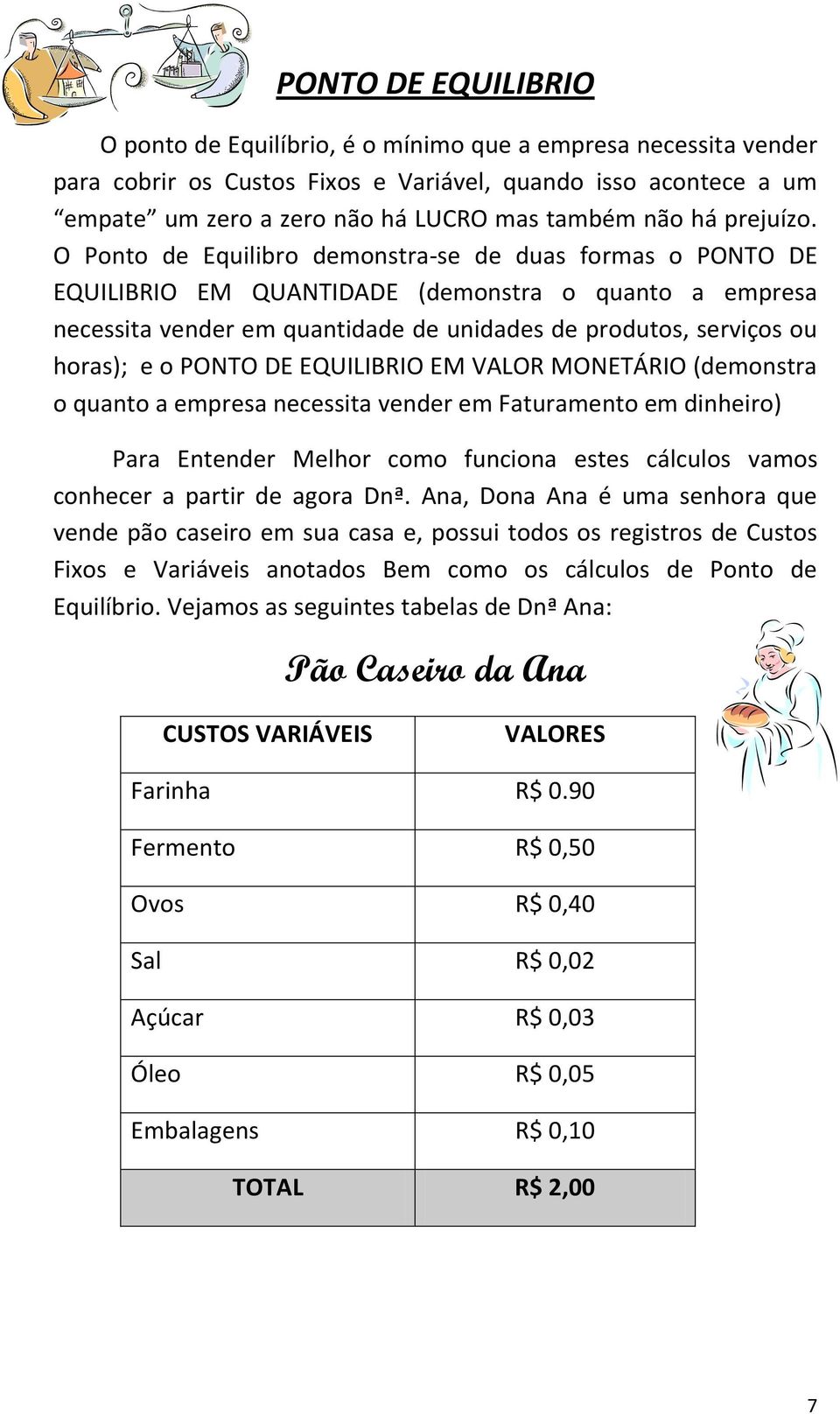 O Ponto de Equilibro demonstra-se de duas formas o PONTO DE EQUILIBRIO EM QUANTIDADE (demonstra o quanto a empresa necessita vender em quantidade de unidades de produtos, serviços ou horas); e o