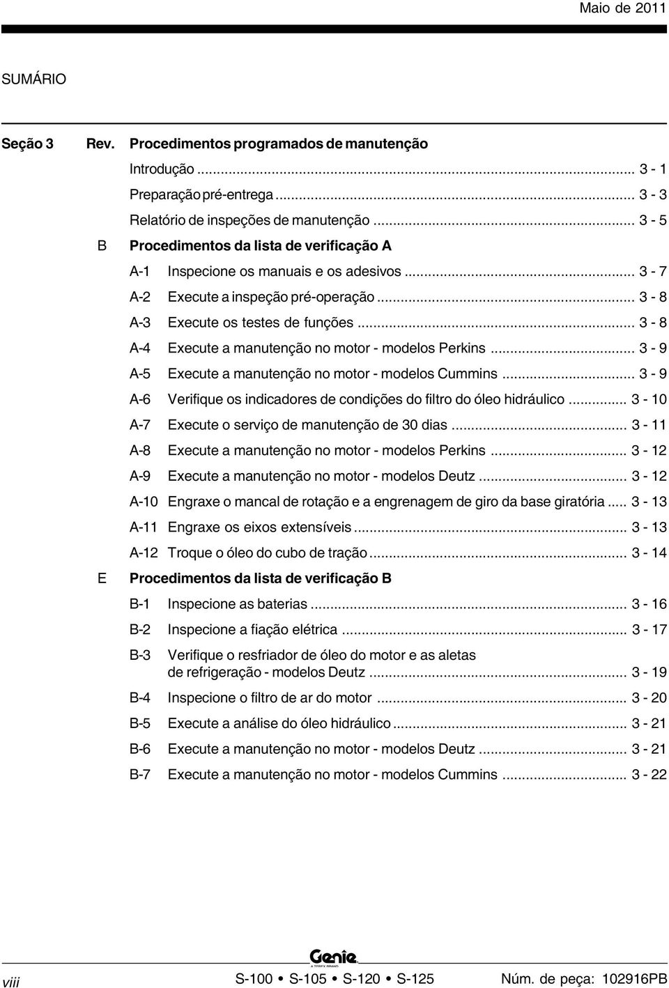 .. 3-8 A-4 Execute a manutenção no motor - modelos Perkins... 3-9 A-5 Execute a manutenção no motor - modelos Cummins... 3-9 A-6 Verifique os indicadores de condições do filtro do óleo hidráulico.