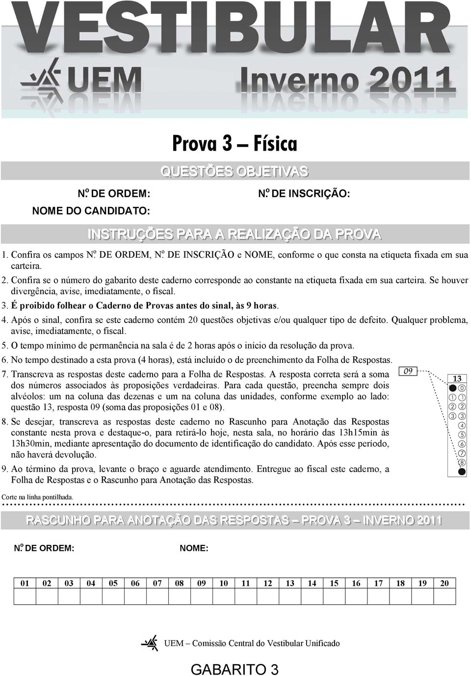 . Cofira se o úmero do gabarito deste cadero correspode ao costate a etiqueta fixada em sua carteira. Se houver divergêcia, avise, imediatamete, o fiscal. 3.