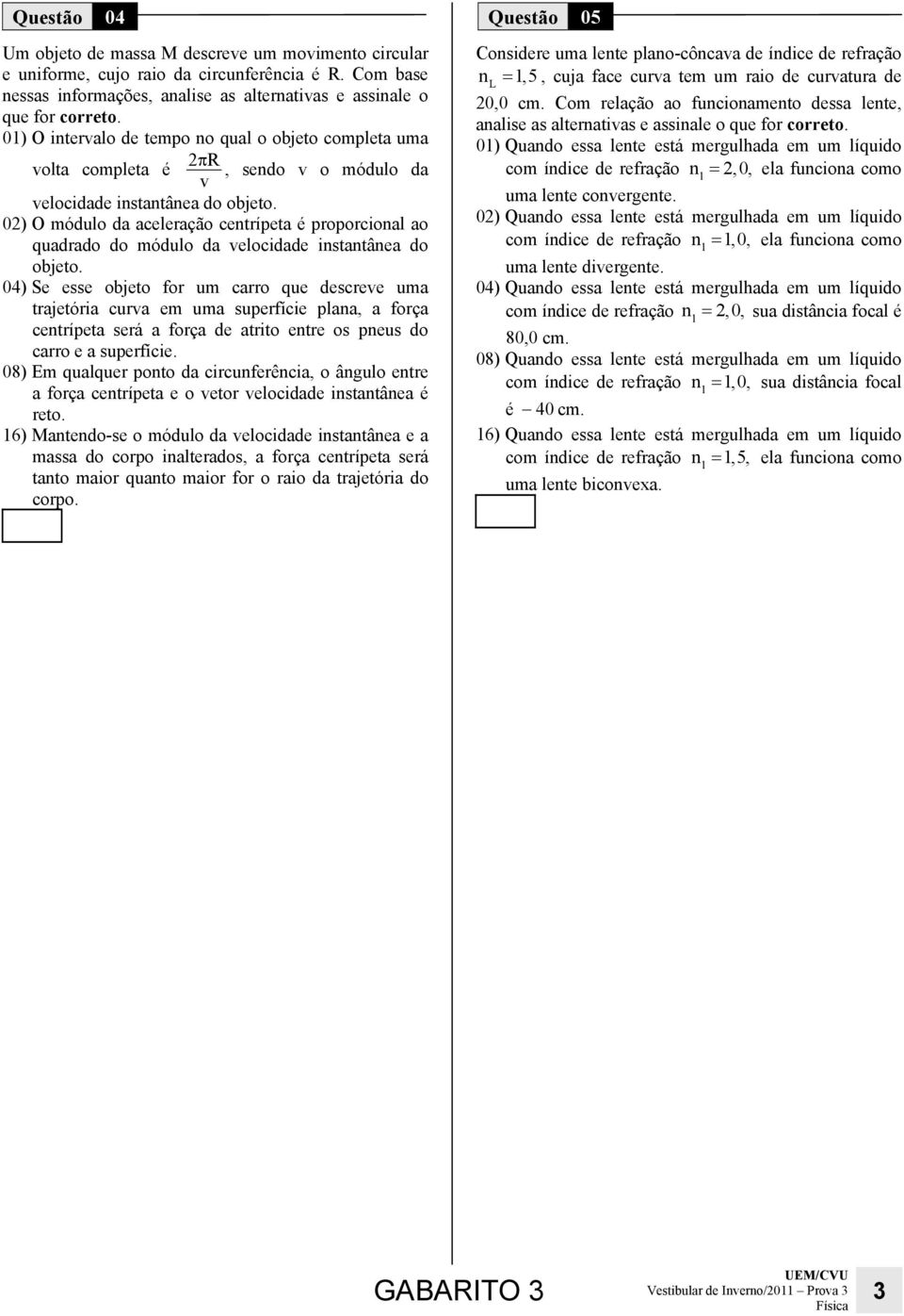 ) O módulo da aceleração cetrípeta é proporcioal ao quadrado do módulo da velocidade istatâea do objeto.