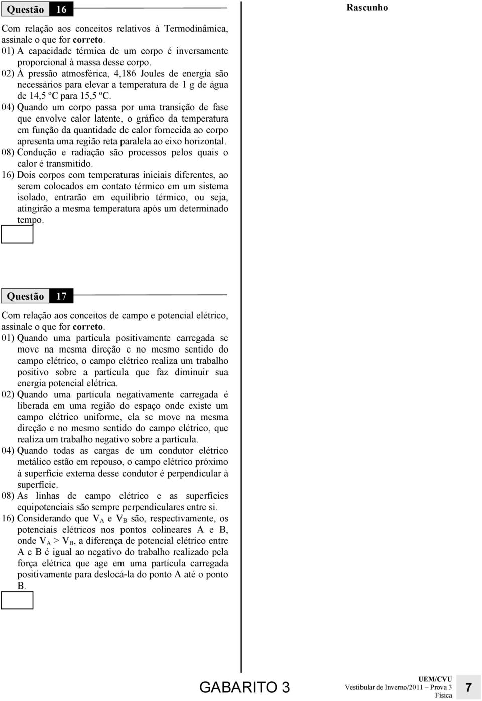 4) Quado um corpo passa por uma trasição de fase que evolve calor latete, o gráfico da temperatura em fução da quatidade de calor forecida ao corpo apreseta uma região reta paralela ao eixo horizotal.