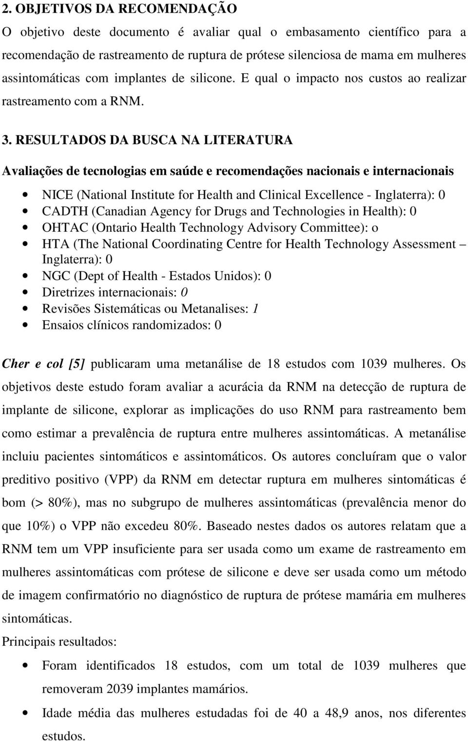 RESULTADOS DA BUSCA NA LITERATURA Avaliações de tecnologias em saúde e recomendações nacionais e internacionais NICE (National Institute for Health and Clinical Excellence - Inglaterra): 0 CADTH