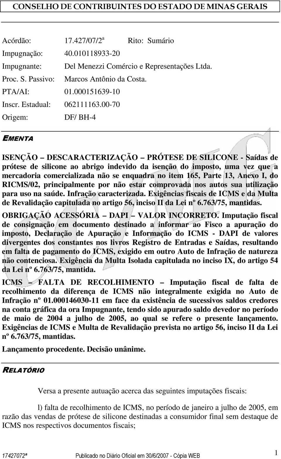 00-70 Origem: DF/ BH-4 EMENTA ISENÇÃO DESCARACTERIZAÇÃO PRÓTESE DE SILICONE - Saídas de prótese de silicone ao abrigo indevido da isenção do imposto, uma vez que a mercadoria comercializada não se