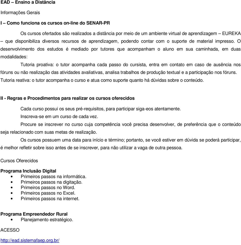 O desenvolvimento dos estudos é mediado por tutores que acompanham o aluno em sua caminhada, em duas modalidades: Tutoria proativa: o tutor acompanha cada passo do cursista, entra em contato em caso