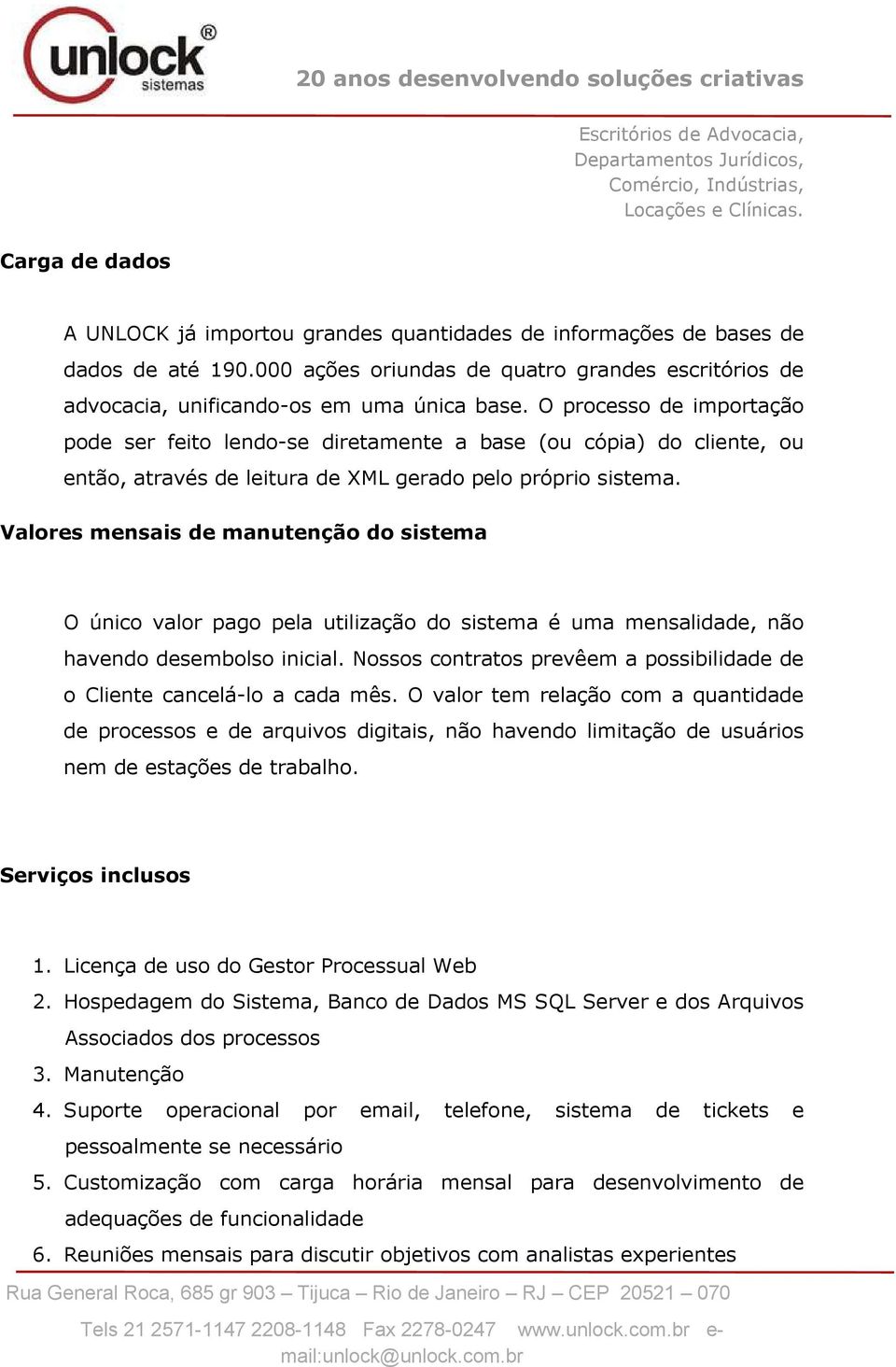 Valores mensais de manutenção do sistema O único valor pago pela utilização do sistema é uma mensalidade, não havendo desembolso inicial.