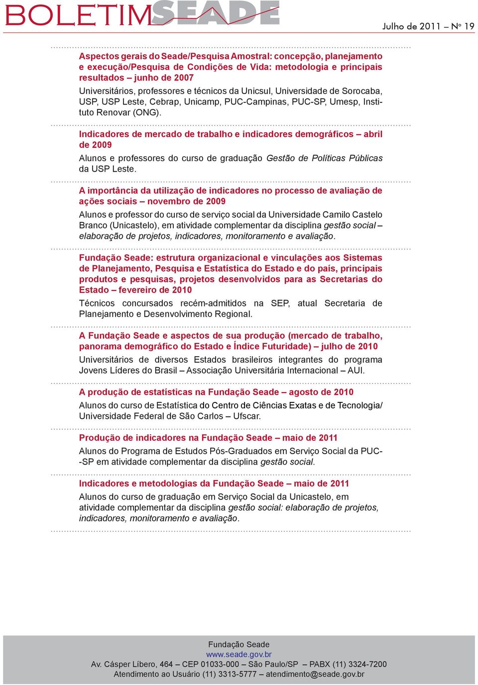 Indicadores de mercado de trabalho e indicadores demográficos abril de 009 Alunos e professores do curso de graduação Gestão de Políticas Públicas da USP Leste.