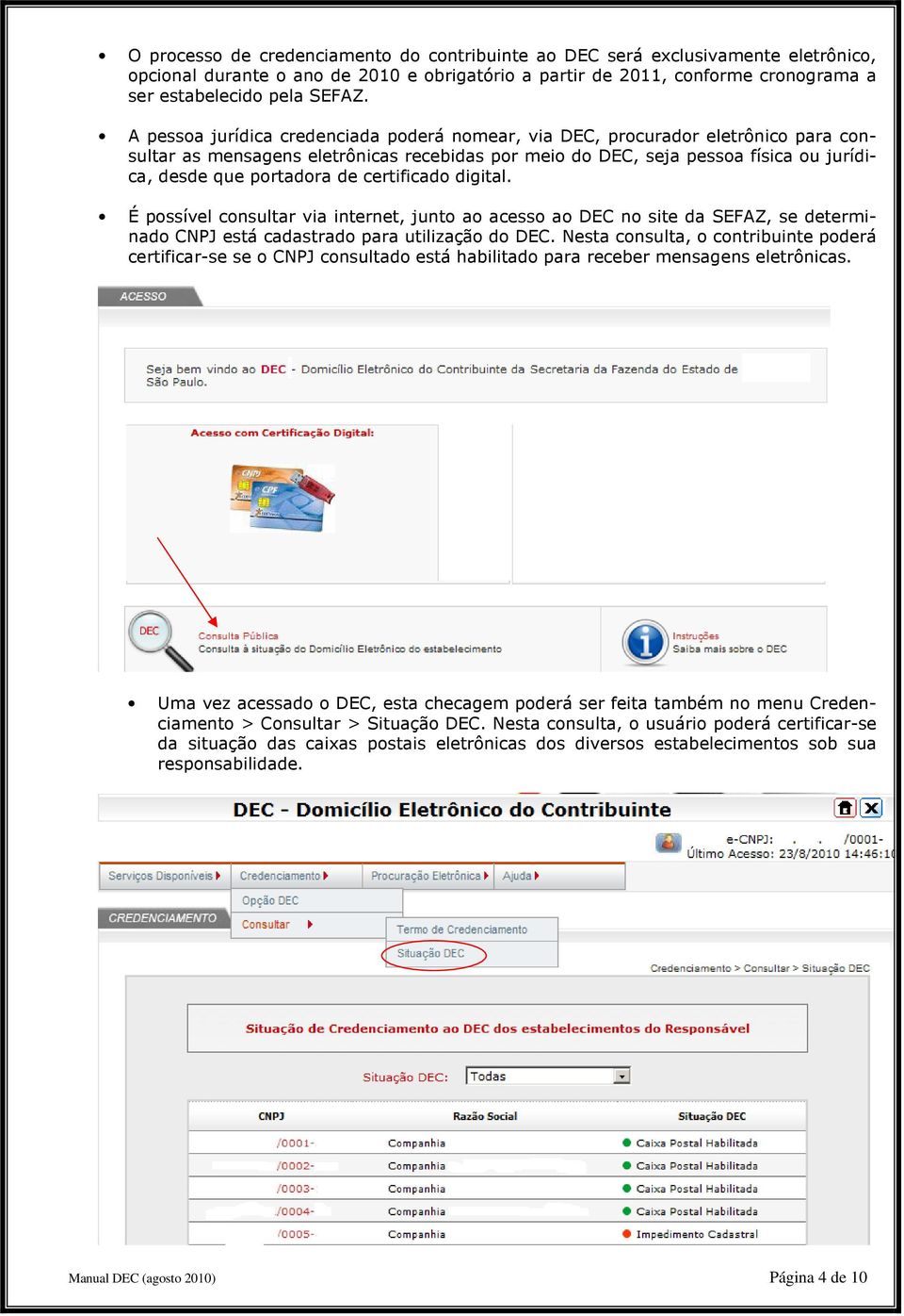 certificado digital. É possível consultar via internet, junto ao acesso ao DEC no site da SEFAZ, se determinado CNPJ está cadastrado para utilização do DEC.