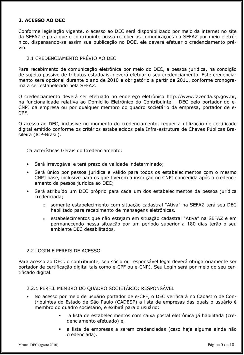 1 CREDENCIAMENTO PRÉVIO AO DEC Para recebimento de comunicação eletrônica por meio do DEC, a pessoa jurídica, na condição de sujeito passivo de tributos estaduais, deverá efetuar o seu credenciamento.