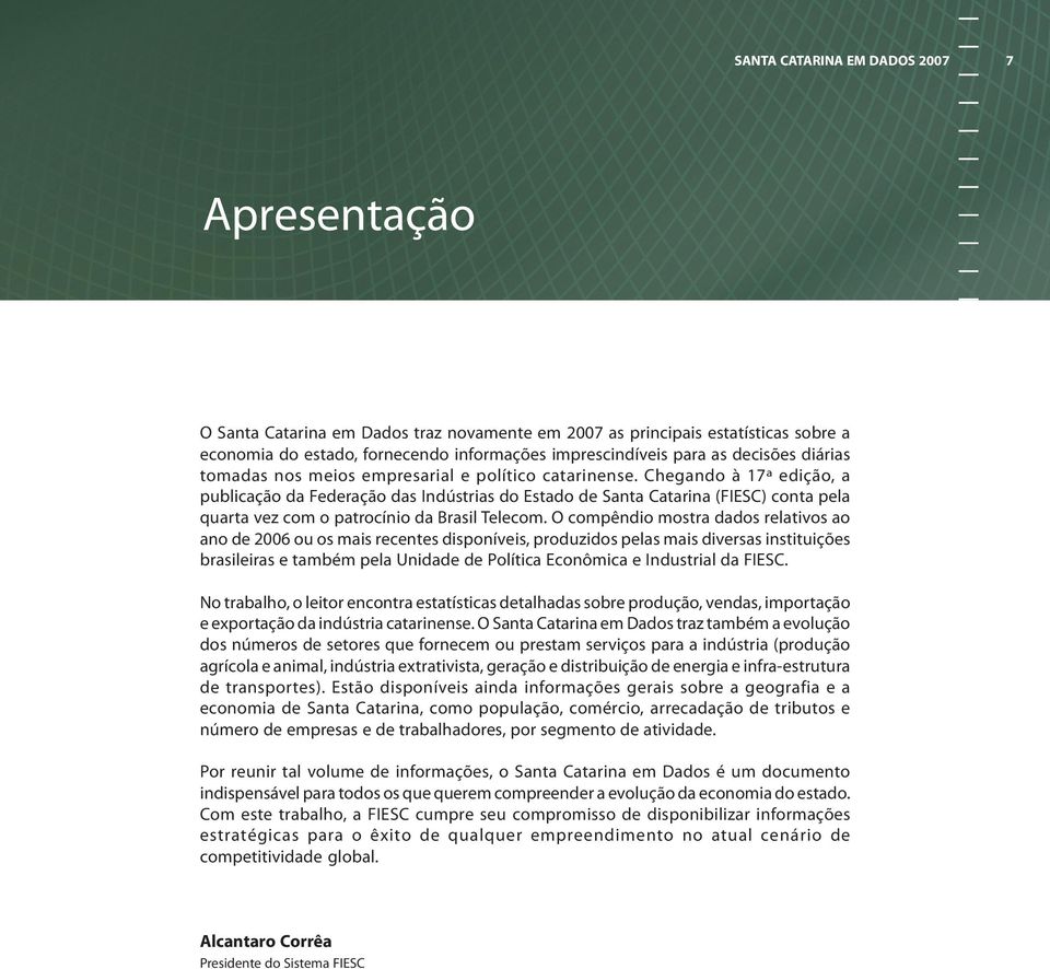 Chegando à 17ª edição, a publicação da Federação das Indústrias do Estado de Santa Catarina (FIESC) conta pela quarta vez com o patrocínio da Brasil Telecom.